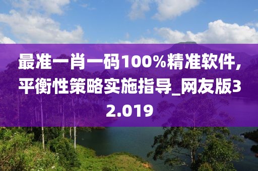 最准一肖一码100%精准软件,平衡性策略实施指导_网友版32.019