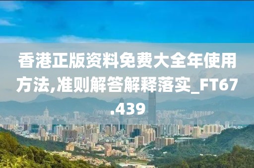 香港正版资料免费大全年使用方法,准则解答解释落实_FT67.439