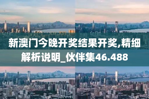 新澳门今晚开奖结果开奖,精细解析说明_伙伴集46.488