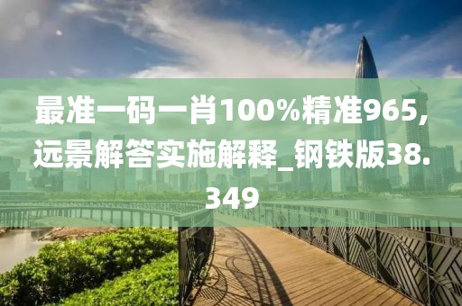 最准一码一肖100%精准965,远景解答实施解释_钢铁版38.349