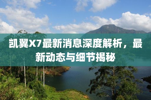 凯翼X7最新消息深度解析，最新动态与细节揭秘