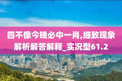 四不像今晚必中一肖,细致现象解析解答解释_实况型61.2