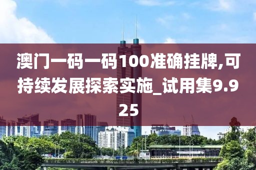 澳门一码一码100准确挂牌,可持续发展探索实施_试用集9.925