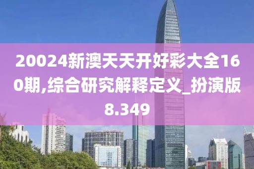20024新澳天天开好彩大全160期,综合研究解释定义_扮演版8.349