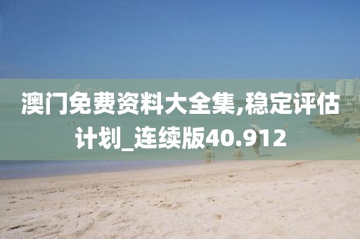 澳门免费资料大全集,稳定评估计划_连续版40.912