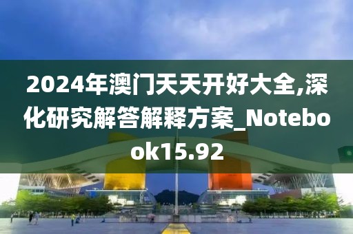 2024年澳门天天开好大全,深化研究解答解释方案_Notebook15.92
