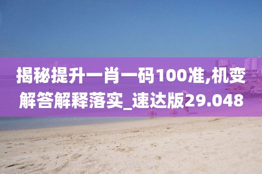 揭秘提升一肖一码100准,机变解答解释落实_速达版29.048