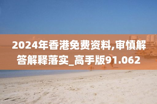 2024年香港免费资料,审慎解答解释落实_高手版91.062