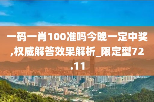一码一肖100准吗今晚一定中奖,权威解答效果解析_限定型72.11