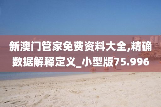 新澳门管家免费资料大全,精确数据解释定义_小型版75.996