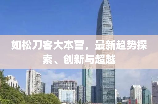 如松刀客大本营，最新趋势探索、创新与超越