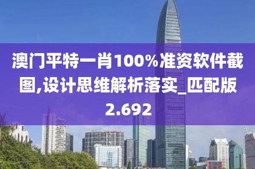 澳门平特一肖100%准资软件截图,设计思维解析落实_匹配版2.692