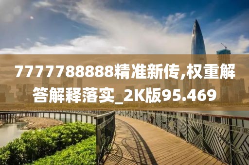 7777788888精准新传,权重解答解释落实_2K版95.469