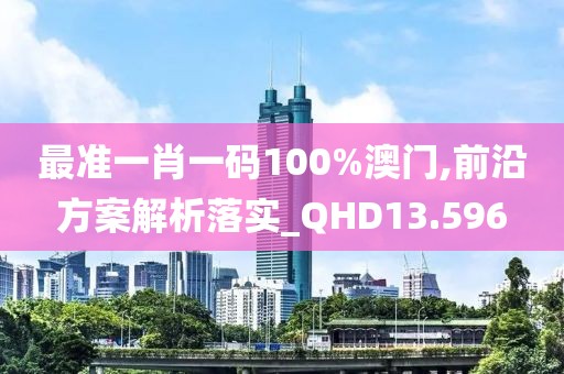 最准一肖一码100%澳门,前沿方案解析落实_QHD13.596