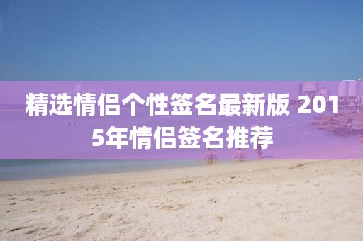 精选情侣个性签名最新版 2015年情侣签名推荐