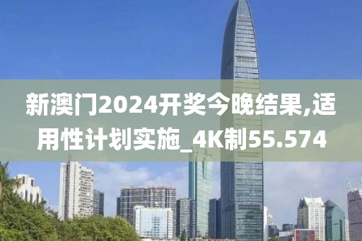 新澳门2024开奖今晚结果,适用性计划实施_4K制55.574