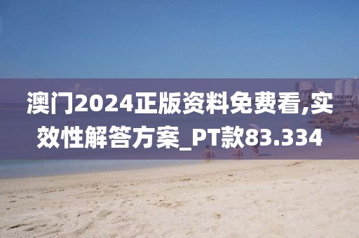澳门2024正版资料免费看,实效性解答方案_PT款83.334