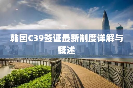 韩国C39签证最新制度详解与概述