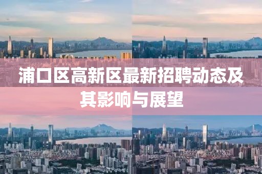 浦口区高新区最新招聘动态及其影响与展望