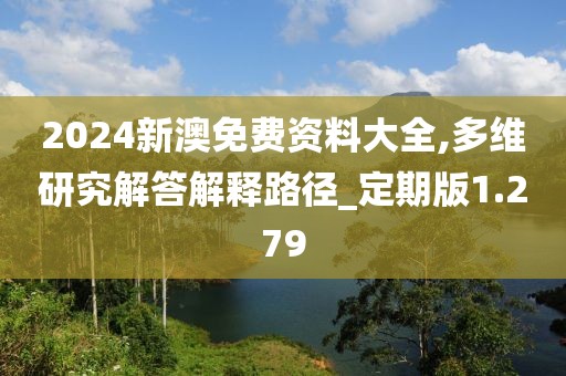 2024新澳免费资料大全,多维研究解答解释路径_定期版1.279