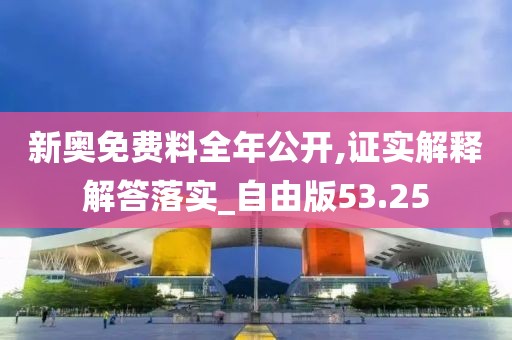 新奥免费料全年公开,证实解释解答落实_自由版53.25