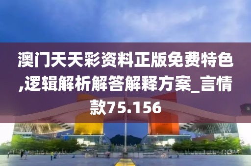 澳门天天彩资料正版免费特色,逻辑解析解答解释方案_言情款75.156
