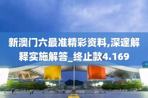 新澳门六最准精彩资料,深邃解释实施解答_终止款4.169