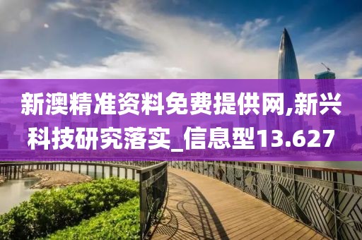 新澳精准资料免费提供网,新兴科技研究落实_信息型13.627