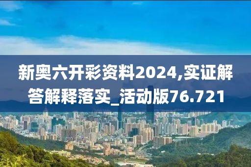 新奥六开彩资料2024,实证解答解释落实_活动版76.721