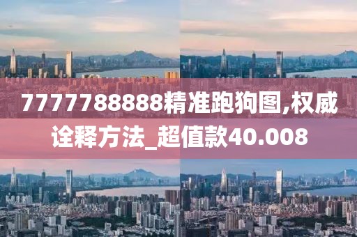 7777788888精准跑狗图,权威诠释方法_超值款40.008