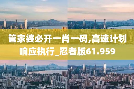 管家婆必开一肖一码,高速计划响应执行_忍者版61.959