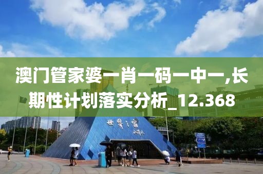 澳门管家婆一肖一码一中一,长期性计划落实分析_12.368