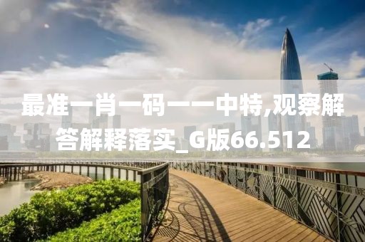 最准一肖一码一一中特,观察解答解释落实_G版66.512