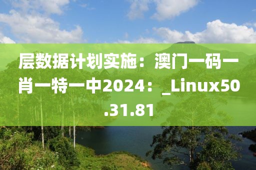 层数据计划实施：澳门一码一肖一特一中2024：_Linux50.31.81