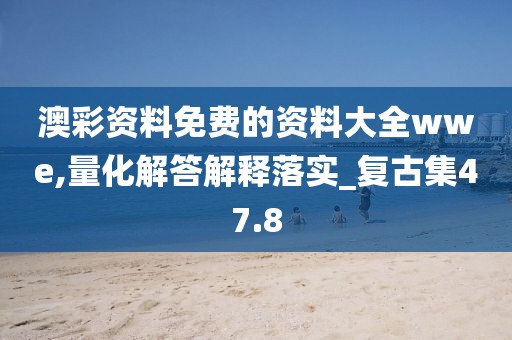 澳彩资料免费的资料大全wwe,量化解答解释落实_复古集47.8