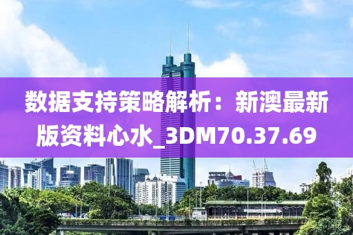 数据支持策略解析：新澳最新版资料心水_3DM70.37.69