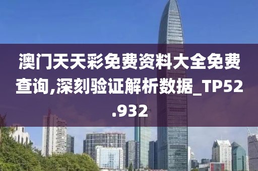 澳门天天彩免费资料大全免费查询,深刻验证解析数据_TP52.932