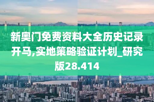 新奥门免费资料大全历史记录开马,实地策略验证计划_研究版28.414