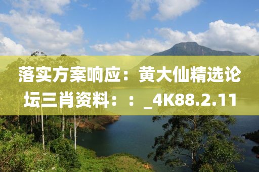 落实方案响应：黄大仙精选论坛三肖资料：：_4K88.2.11