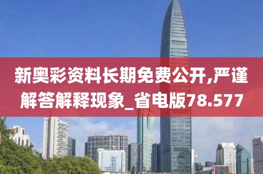新奥彩资料长期免费公开,严谨解答解释现象_省电版78.577