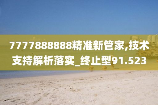 7777888888精准新管家,技术支持解析落实_终止型91.523