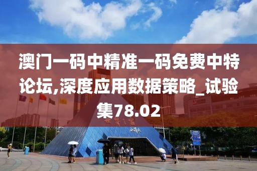 澳门一码中精准一码免费中特论坛,深度应用数据策略_试验集78.02