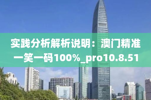 实践分析解析说明：澳门精准一笑一码100%_pro10.8.51