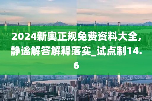 2024新奥正规免费资料大全,静谧解答解释落实_试点制14.6