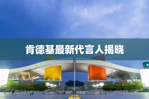 肯德基最新代言人揭晓