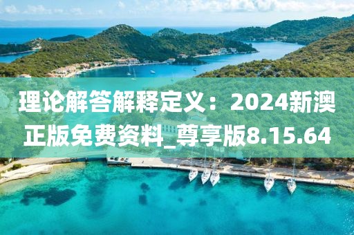 理论解答解释定义：2024新澳正版免费资料_尊享版8.15.64
