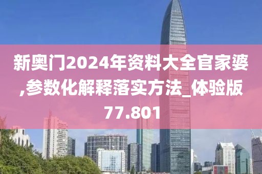 新奥门2024年资料大全官家婆,参数化解释落实方法_体验版77.801