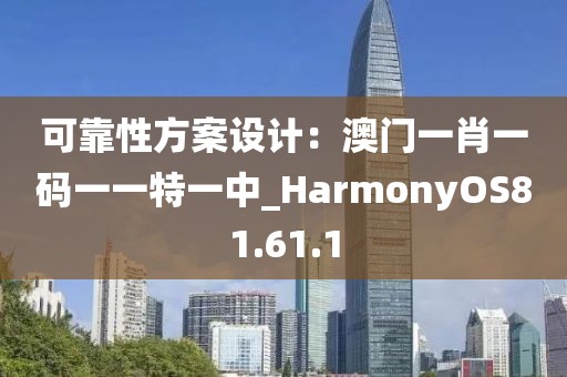 可靠性方案设计：澳门一肖一码一一特一中_HarmonyOS81.61.1