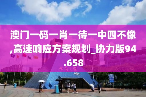 澳门一码一肖一待一中四不像,高速响应方案规划_协力版94.658