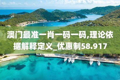 澳门最准一肖一码一码,理论依据解释定义_优惠制58.917